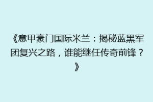 《意甲豪门国际米兰：揭秘蓝黑军团复兴之路，谁能继任传奇前锋？》
