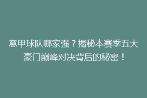 意甲球队哪家强？揭秘本赛季五大豪门巅峰对决背后的秘密！