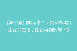 《意甲豪门国际米兰：揭秘蓝黑军团复兴之路，能否再创辉煌？》