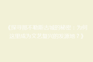 《探寻那不勒斯古城的秘密：为何这里成为文艺复兴的发源地？》