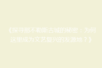 《探寻那不勒斯古城的秘密:为何这里成为文艺复兴的发源地?》