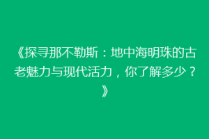 《探寻那不勒斯：地中海明珠的古老魅力与现代活力，你了解多少？》
