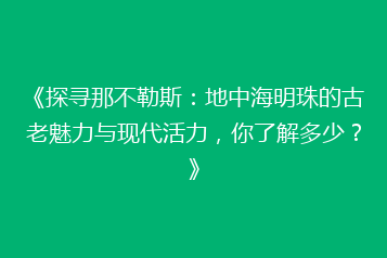 《探寻那不勒斯:地中海明珠的古老魅力与现代活力,你了解多少?》