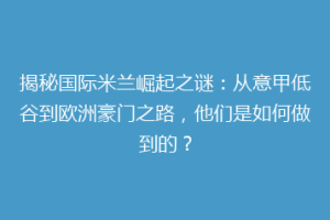 揭秘国际米兰崛起之谜：从意甲低谷到欧洲豪门之路，他们是如何做到的？