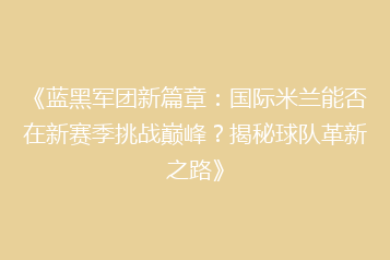 《蓝黑军团新篇章:国际米兰能否在新赛季挑战巅峰?揭秘球队革新之路》