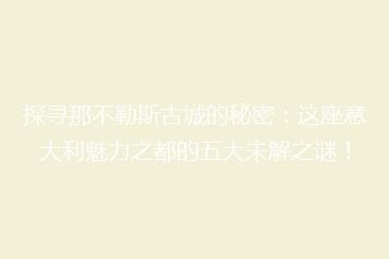 探寻那不勒斯古城的秘密:这座意大利魅力之都的五大未解之谜!