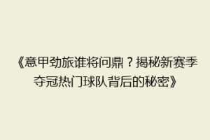 《意甲劲旅谁将问鼎？揭秘新赛季夺冠热门球队背后的秘密》