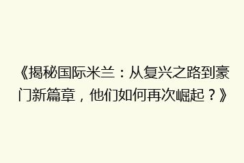 《揭秘国际米兰:从复兴之路到豪门新篇章,他们如何再次崛起?》