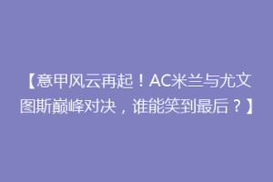 【意甲风云再起！AC米兰与尤文图斯巅峰对决，谁能笑到最后？】
