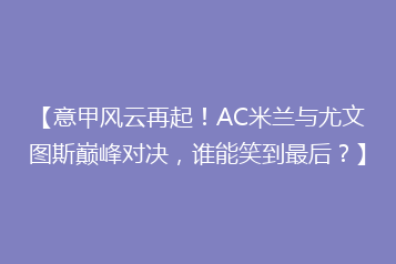【意甲风云再起!AC米兰与尤文图斯巅峰对决,谁能笑到最后?】