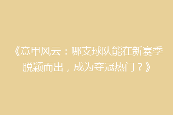 《意甲风云：哪支球队能在新赛季脱颖而出，成为夺冠热门？》