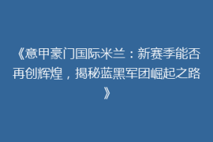 《意甲豪门国际米兰：新赛季能否再创辉煌，揭秘蓝黑军团崛起之路》