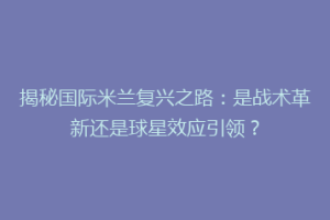 揭秘国际米兰复兴之路：是战术革新还是球星效应引领？