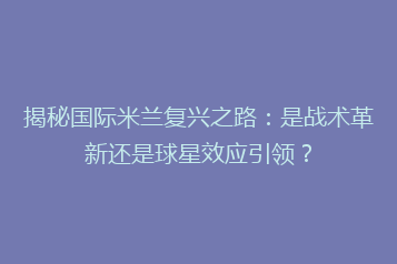 揭秘国际米兰复兴之路:是战术革新还是球星效应引领?