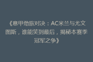 《意甲劲旅对决：AC米兰与尤文图斯，谁能笑到最后，揭秘本赛季冠军之争》