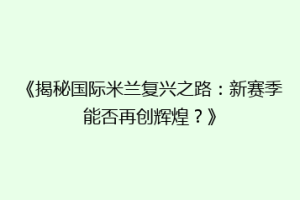 《揭秘国际米兰复兴之路：新赛季能否再创辉煌？》