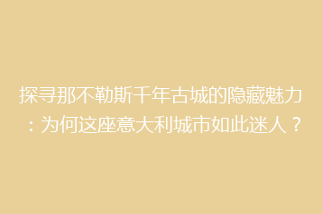探寻那不勒斯千年古城的隐藏魅力:为何这座意大利城市如此迷人?