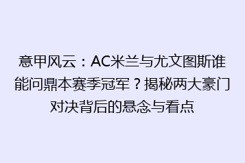 意甲风云:AC米兰与尤文图斯谁能问鼎本赛季冠军?揭秘两大豪门对决背后的悬念与看点