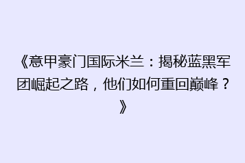 《意甲豪门国际米兰:揭秘蓝黑军团崛起之路,他们如何重回巅峰?》
