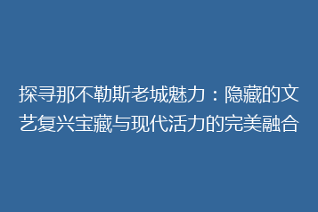 探寻那不勒斯老城魅力:隐藏的文艺复兴宝藏与现代活力的完美融合