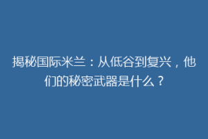揭秘国际米兰：从低谷到复兴，他们的秘密武器是什么？