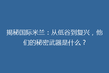 揭秘国际米兰:从低谷到复兴,他们的秘密武器是什么?