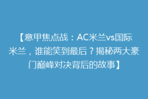 【意甲焦点战：AC米兰vs国际米兰，谁能笑到最后？揭秘两大豪门巅峰对决背后的故事】