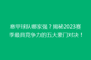 意甲球队哪家强？揭秘2023赛季最具竞争力的五大豪门对决！