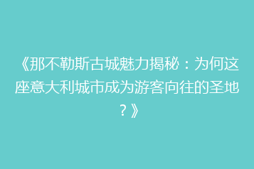 《那不勒斯古城魅力揭秘:为何这座意大利城市成为游客向往的圣地?》