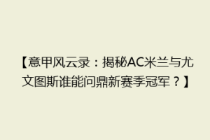 【意甲风云录：揭秘AC米兰与尤文图斯谁能问鼎新赛季冠军？】