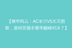 【意甲风云：AC米兰VS尤文图斯，谁将笑傲本赛季巅峰对决？】