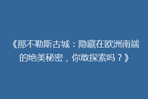 《那不勒斯古城：隐藏在欧洲南端的绝美秘密，你敢探索吗？》