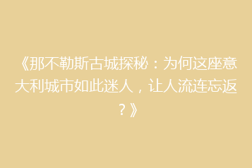 《那不勒斯古城探秘:为何这座意大利城市如此迷人,让人流连忘返?》