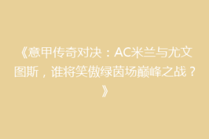 《意甲传奇对决：AC米兰与尤文图斯，谁将笑傲绿茵场巅峰之战？》
