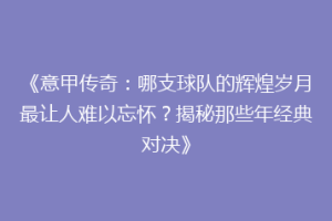 《意甲传奇：哪支球队的辉煌岁月最让人难以忘怀？揭秘那些年经典对决》