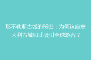 那不勒斯古城的秘密：为何这座意大利古城如此吸引全球游客？
