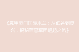 《意甲豪门国际米兰：从低谷到复兴，揭秘蓝黑军团崛起之路》