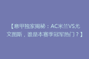 【意甲独家揭秘：AC米兰VS尤文图斯，谁是本赛季冠军热门？】