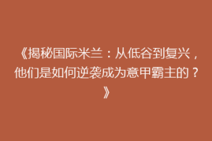《揭秘国际米兰：从低谷到复兴，他们是如何逆袭成为意甲霸主的？》