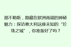 那不勒斯，隐藏在欧洲南端的神秘魅力：探访意大利这座未知的“珍珠之城”，你准备好了吗？