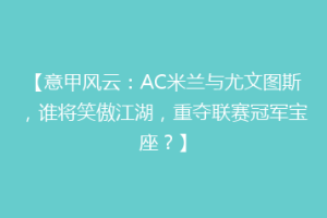 【意甲风云：AC米兰与尤文图斯，谁将笑傲江湖，重夺联赛冠军宝座？】
