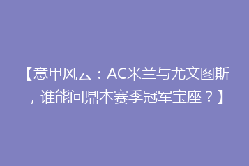 【意甲风云:AC米兰与尤文图斯,谁能问鼎本赛季冠军宝座?】