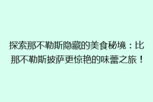 探索那不勒斯隐藏的美食秘境：比那不勒斯披萨更惊艳的味蕾之旅！