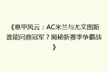 《意甲风云:AC米兰与尤文图斯谁能问鼎冠军?揭秘新赛季争霸战》