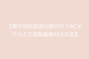【意甲劲旅谁能问鼎冠军?AC米兰与尤文图斯巅峰对决在即】