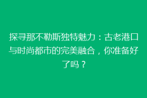 探寻那不勒斯独特魅力：古老港口与时尚都市的完美融合，你准备好了吗？