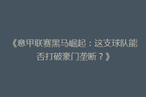 《意甲联赛黑马崛起：这支球队能否打破豪门垄断？》