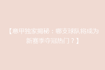 【意甲独家揭秘:哪支球队将成为新赛季夺冠热门?】