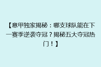 【意甲独家揭秘:哪支球队能在下一赛季逆袭夺冠?揭秘五大夺冠热门!】