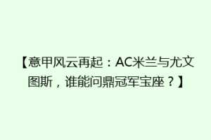 【意甲风云再起：AC米兰与尤文图斯，谁能问鼎冠军宝座？】